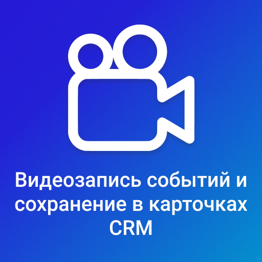 Видеозапись событий и сохранение в карточках CRM